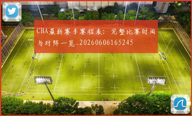 CBA最新赛季赛程表:完整比赛时间与对阵一览_20260606165245