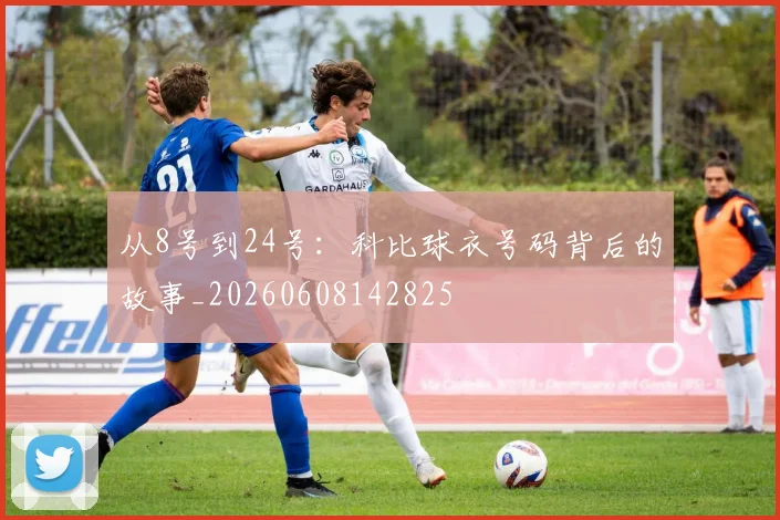 从8号到24号：科比球衣号码背后的故事_20260608142825