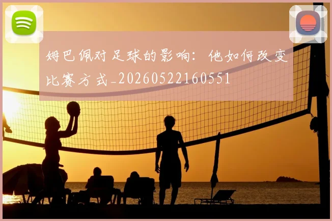 姆巴佩对足球的影响:他如何改变比赛方式_20260522160551