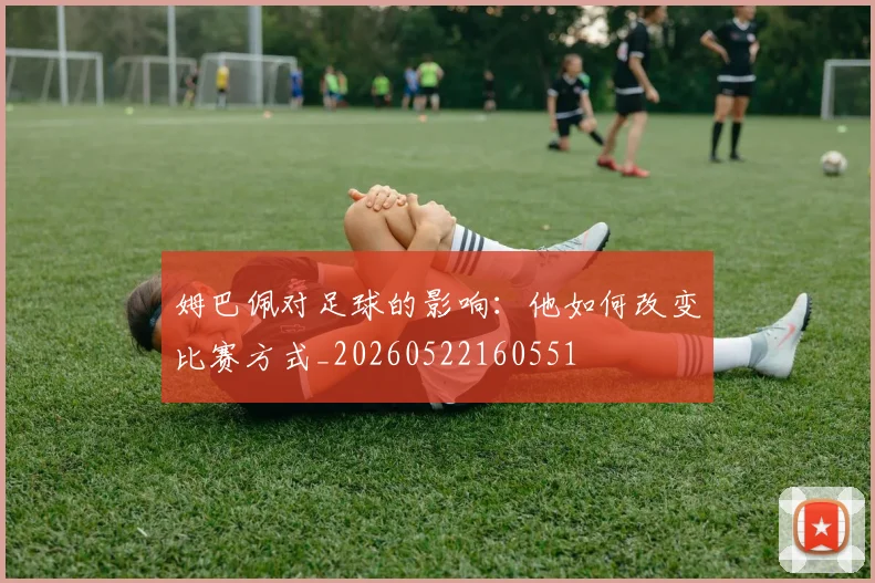 姆巴佩对足球的影响：他如何改变比赛方式_20260522160551