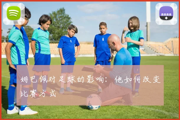 姆巴佩对足球的影响:他如何改变比赛方式