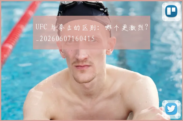 UFC 与拳击的区别：哪个更激烈？_20260607160415